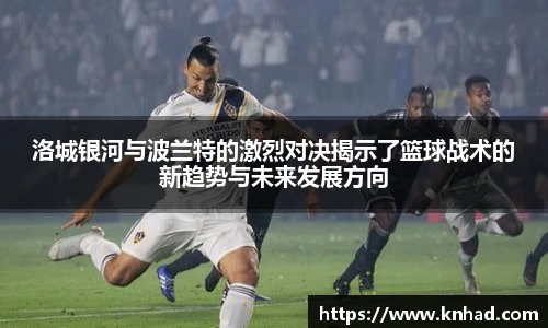 洛城银河与波兰特的激烈对决揭示了篮球战术的新趋势与未来发展方向
