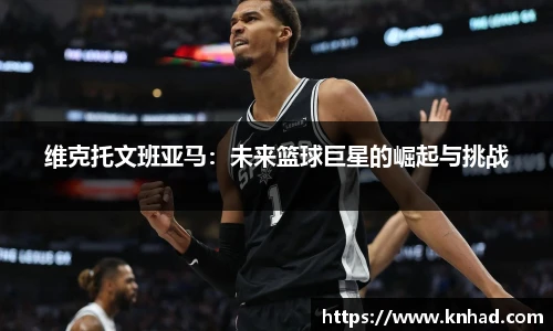 维克托文班亚马：未来篮球巨星的崛起与挑战