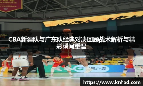 CBA新疆队与广东队经典对决回顾战术解析与精彩瞬间重温